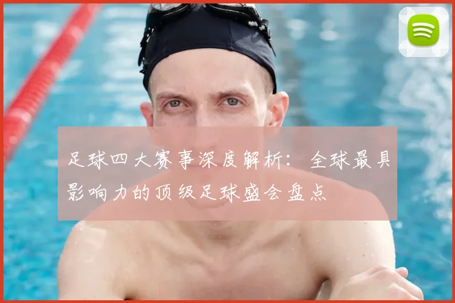 足球四大赛事深度解析:全球最具影响力的顶级足球盛会盘点