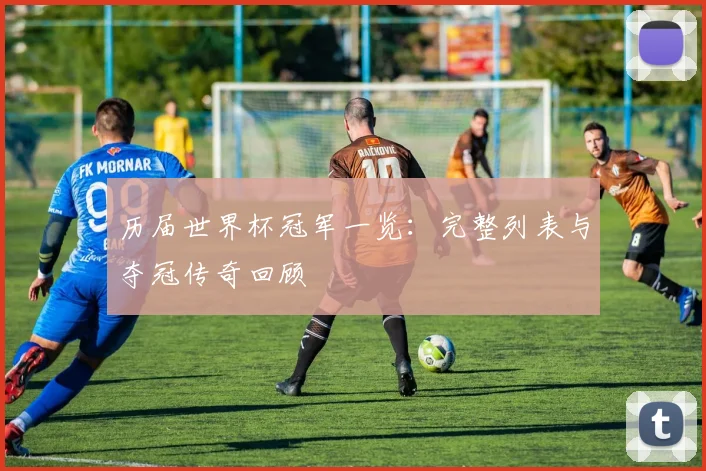 历届世界杯冠军一览:完整列表与夺冠传奇回顾
