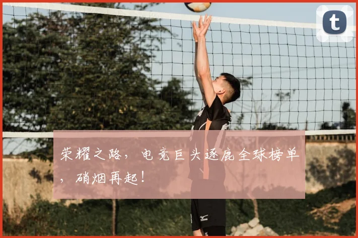 荣耀之路，电竞巨头逐鹿全球榜单，硝烟再起！