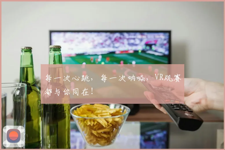 每一次心跳,每一次呐喊,VR观赛都与你同在!