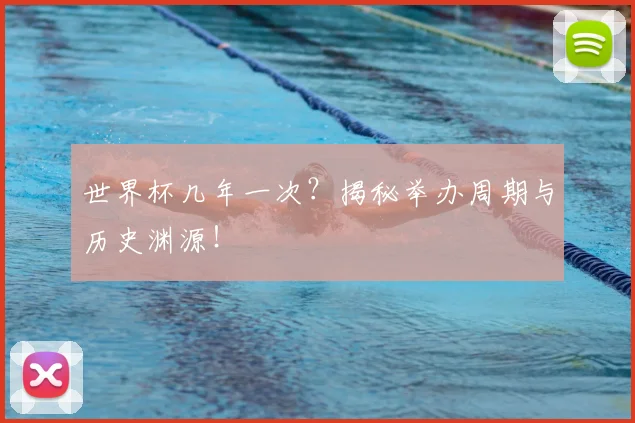 世界杯几年一次？揭秘举办周期与历史渊源！