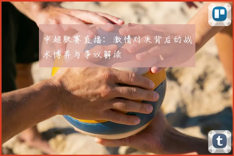 中超联赛直播:激情对决背后的战术博弈与争议解读