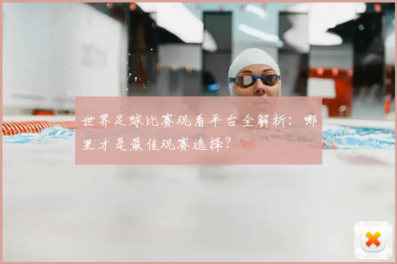 世界足球比赛观看平台全解析:哪里才是最佳观赛选择?