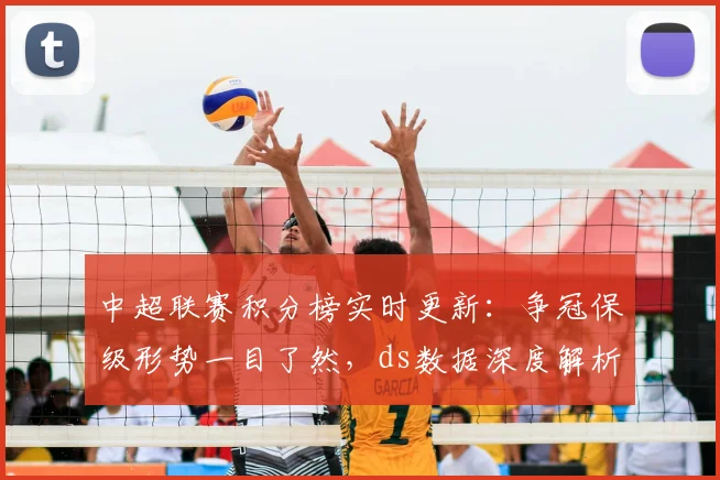 中超联赛积分榜实时更新：争冠保级形势一目了然，ds数据深度解析